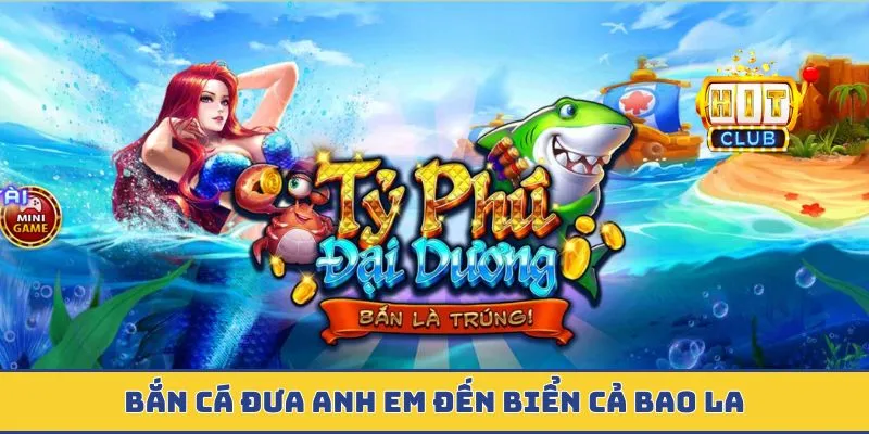 Bắn Cá - Đại Dương Kỳ Ảo Sở Hữu Hàng Ngàn Kho Báu Quý Hiếm Bắn cá đưa anh em đến biển cả bao la