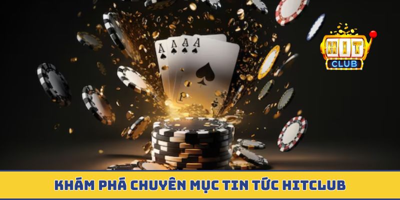 Khám phá chuyên mục tin tức Hitclub